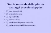 Storia naturale della placca vantaggi ecocolordoppler 1) non invasività 2) semplicità uso 3) ripetitività 4) basso costo 5) studio della parete vasale.