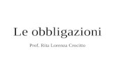 Le obbligazioni Prof. Rita Lorenza Crocitto. Obbligazione o rapporto obbligatorio Relazione fra debitore e creditore (soggetti della obbligazione), in.