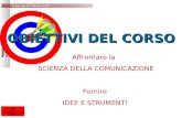 Copyright M.Toffanin 2007 OBIETTIVI DEL CORSO Affrontare la SCIENZA DELLA COMUNICAZIONE Fornire IDEE E STRUMENTI.