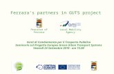 Ferraras partners in GUTS project Province of FerraraLocal Mobility Agency Venti di Cambiamento per il Trasporto Pubblico Seminario sul Progetto Europeo.