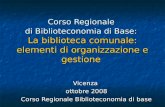 Vicenza ottobre 2008 Corso Regionale Biblioteconomia di base Corso Regionale di Biblioteconomia di Base: La biblioteca comunale: elementi di organizzazione.