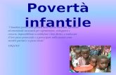 Povertà infantile I bambini poveri sono privati delle risorse materiali, spirituali ed emozionali necessarie per sopravvivere, svilupparsi e crescere,