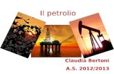 Il petrolio Claudia Bertoni A.S. 2012/2013. Il petrolio è un liquido oleoso più o meno denso, di odore sgradevole, di colore bruno, verde scuro o quasi.