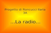 Progetto di Roncucci Ilaria 3A...La radio.... Che cosè? La radio è uno strumento elettronico necessario per compiere un servizio di radiocomunicazione.