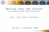 1 Moving into the Future La professione dellAttuario dott. Gian Paolo Clemente Milano, 9 Febbraio 2009.