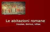Le abitazioni romane Insulae, domus, villae. Le insulae: grandi condomini Case popolari, dove viveva la grande massa della popolazione, sorte dall'esigenza.