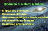 Dinamica di sistemi planetari Migrazione planetaria Risonanza di Kozai Risonanza apsidale e teorie secolari Risonanze in moto medio Scattering gravitazionale.
