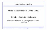 CMOS VLSI Design1: IntroductionSlide 1 Microelettronica Anno Accademico 2006-2007 Prof. Adelio Salsano Presentazione e programma del corso.