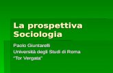 La prospettiva Sociologia Paolo Giuntarelli Università degli Studi di Roma Tor Vergata.