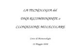 LA TECNOLOGIA del DNA RICOMBINANTE o CLONAZIONE MOLECOLARE Corso di Biotecnologie 12 Maggio 2008.
