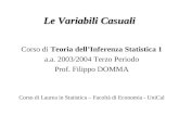 Le Variabili Casuali Corso di Teoria dellInferenza Statistica 1 a.a. 2003/2004 Terzo Periodo Prof. Filippo DOMMA Corso di Laurea in Statistica – Facoltà