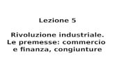 Lezione 5 Rivoluzione industriale. Le premesse: commercio e finanza, congiunture.