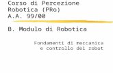 Corso di Percezione Robotica (PRo) A.A. 99/00 B. Modulo di Robotica Fondamenti di meccanica e controllo dei robot.