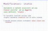 Modificatori: static Variabili e metodi associati ad una Classe anziche ad un Oggetto sono definiti static. Le variabili statiche servono come singola.