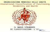 ICF ORGANIZZAZIONE MONDIALE DELLA SANITÀ International Classification of Functioning, Disability and Health IL NUOVO STRUMENTO DI CLASSIFICAZIONE: LICF.