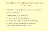8-1 Il sistema monetario internazionale, 1870–1973 Obiettivi delle politiche macroeconomiche Gold standard Gli anni tra le due guerre Il sistema di Bretton.