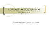 I processi di acquisizione linguistica Aspetti biologici cognitivi e culturali.