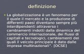 Definizione La globalizzazione è un fenomeno per il quale il mercato e la produzione di differenti paesi diventano sempre più interdipendenti attraverso.