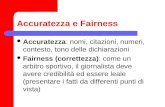 Accuratezza e Fairness Accuratezza: nomi, citazioni, numeri, contesto, tono delle dichiarazioni Fairness (correttezza): come un arbitro sportivo, il giornalista.
