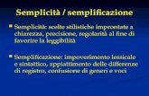 Semplicità / semplificazione Semplicità: scelte stilistiche improntate a chiarezza, precisione, regolarità al fine di favorire la leggibilità Semplicità: