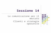 Sessione 14 La comunicazione per il mercato Clienti e strategie operative.