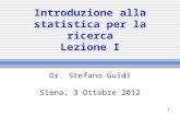 1 Introduzione alla statistica per la ricerca Lezione I Dr. Stefano Guidi Siena, 3 Ottobre 2012.