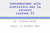 1 Introduzione alla statistica per la ricerca Lezione II Dr. Stefano Guidi Siena, 11 Ottobre 2012.
