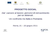 PROGETTO SOCIAL Dal carcere al lavoro: percorsi di reinserimento per ex detenuti. Un confronto tra Italia e Romania Roma, 21 – 22 giugno 2011.