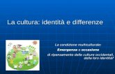 La cultura: identità e differenze La condizione multiculturale: Emergenza o occasione di ripensamento delle culture occidentali, della loro identità?