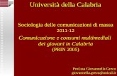 Sociologia delle comunicazioni di massa 2011-12 Comunicazione e consumi multimediali dei giovani in Calabria (PRIN 2005) Prof.ssa Giovannella Greco giovannella.greco@unical.it.