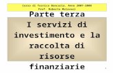 1 Parte terza I servizi di investimento e la raccolta di risorse finanziarie Corso di Tecnica Bancaria. Anno 2007-2008 Prof. Roberto Malavasi.