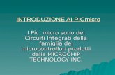 I Pic micro sono dei Circuiti Integrati della famiglia dei microcontrollori prodotti dalla MICROCHIP TECHNOLOGY INC. INTRODUZIONE AI PICmicro.