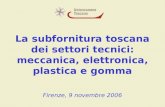 La subfornitura toscana dei settori tecnici: meccanica, elettronica, plastica e gomma Firenze, 9 novembre 2006.