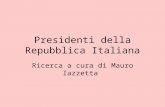 Presidenti della Repubblica Italiana Ricerca a cura di Mauro Iazzetta.