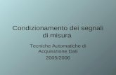 Condizionamento dei segnali di misura Tecniche Automatiche di Acquisizione Dati 2005/2006.