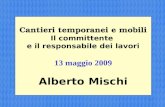 1 Cantieri temporanei e mobili Il committente e il responsabile dei lavori 13 maggio 2009 Alberto Mischi.