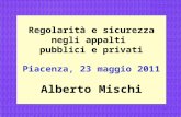 1 Regolarità e sicurezza negli appalti pubblici e privati Piacenza, 23 maggio 2011 Alberto Mischi.