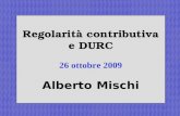 1 Regolarità contributiva e DURC 26 ottobre 2009 Alberto Mischi.