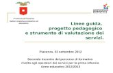 Linee guida, progetto pedagogico e strumento di valutazione dei servizi. Piacenza, 22 settembre 2012 Secondo incontro del percorso di formativo rivolto.