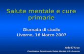 Salute mentale e cure primarie Giornata di studio Livorno, 16 Marzo 2007 Aldo DArco Aldo DArco Coordinatore Dipartimento Salute Mentale ASL 8 Arezzo.
