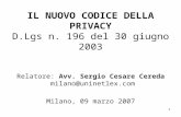 1 IL NUOVO CODICE DELLA PRIVACY D.Lgs n. 196 del 30 giugno 2003 Relatore: Avv. Sergio Cesare Cereda milano@uninetlex.com Milano, 09 marzo 2007.