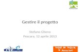 Gestire il progetto Stefano Gheno Pescara, 12 aprile 2013.