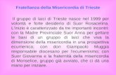 Fratellanza della Misericordia di Trieste Il gruppo di laici di Trieste nasce nel 1999 per volontà e forte desiderio di Suor Rosacelina. Linizio è caratterizzato.
