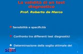 1 La validità di un test diagnostico Prof. Roberto de Marco Sensibilità e specificità Confronto tra differenti test diagnostici Determinazione della soglia.