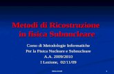 Silvia Arcelli 1 Metodi di Ricostruzione in fisica Subnucleare Corso di Metodologie Informatiche Per la Fisica Nucleare e Subnucleare A.A. 2009/2010 I.