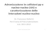 Adronizzazione in collisioni pp e nucleo-nucleo (AA) e caratterizzazione delle interazioni nucleo-nucleo Dr. Francesco Noferini Per il corso di Fisica.