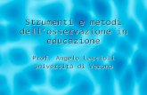 Strumenti e metodi dellosservazione in educazione Prof. Angelo Lascioli Università di Verona Prof. Angelo Lascioli Università di Verona.