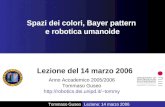 Anno Accademico 2005/2006 Tommaso Guseo tommy Lezione del 14 marzo 2006 Spazi dei colori, Bayer pattern e robotica umanoide.