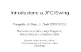 Introduzione a JFC/Swing Progetto di Basi di Dati 2007/2008 Domenico Lembo, Luigi Dragone, Marzo Ruzzi e Daniele Calisi Queste slide saranno online: calisi.
