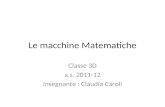 Le macchine Matematiche Classe 3D a.s. 2011-12 Insegnante : Claudia Caroli.